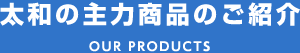 太和の主要製品のご紹介