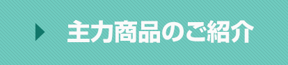 主力商品のご紹介
